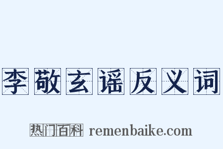 李敬玄谣反义词是什么意思的图片